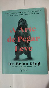 A Arte de pegar leve: Como lidar com ursos, trânsito e todos os estresses da vida - Dr. Brian King